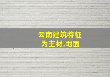 云南建筑特征 为主材,地面